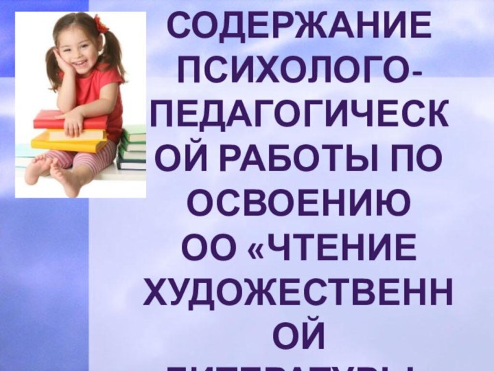 СОДЕРЖАНИЕ ПСИХОЛОГО-ПЕДАГОГИЧЕСКОЙ РАБОТЫ ПО ОСВОЕНИЮ Оо «Чтение художественной литературы»