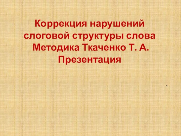 Коррекция нарушений слоговой структуры слова  Методика Ткаченко Т. А.  Презентация  .