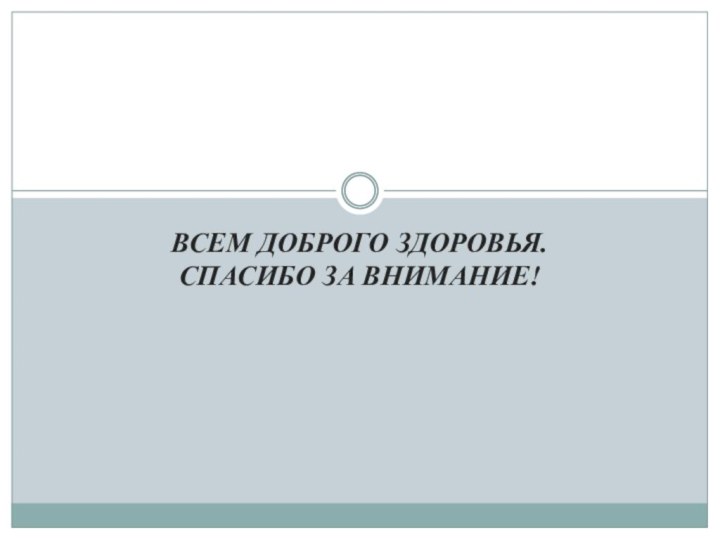 ВСЕМ ДОБРОГО ЗДОРОВЬЯ. СПАСИБО ЗА ВНИМАНИЕ!