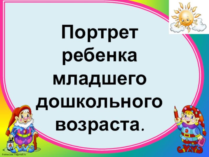 Портрет ребенка младшего дошкольного возраста.Педагог – психолог: Ваганова С.Ф.