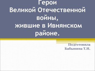 Герои Великой Отечественной войны, жившие в Ивнянском районе. презентация к уроку (1 класс) по теме