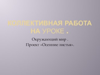 Методы коллективной работы на уроке в начальной школе. Проектная работа на уроке окружающий мир тема Осенние листья проект (1 класс) по теме