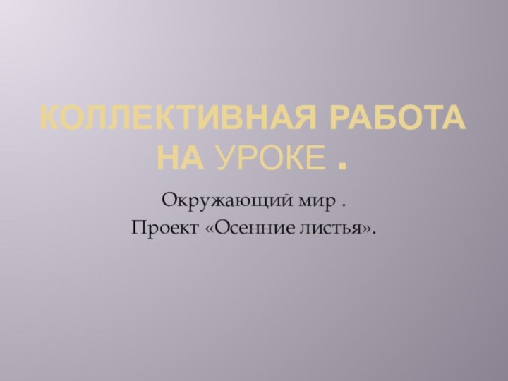 Коллективная работа на уроке .Окружающий мир .Проект «Осенние листья».