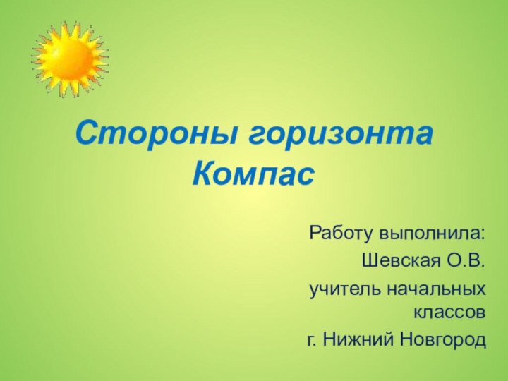 Стороны горизонта КомпасРаботу выполнила:Шевская О.В.учитель начальных классовг. Нижний Новгород