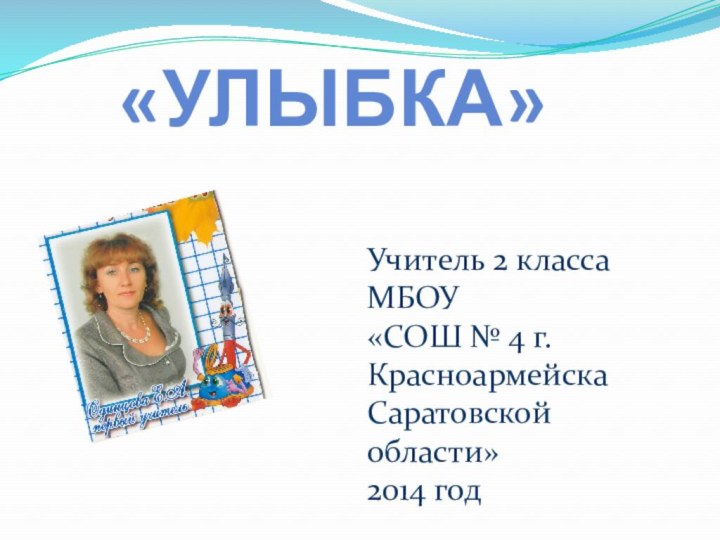 «Улыбка»Учитель 2 класса МБОУ«СОШ № 4 г. Красноармейска Саратовской области»2014 год