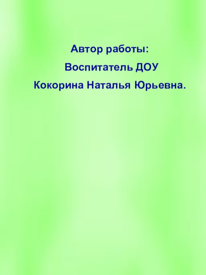 Автор работы: Воспитатель ДОУ Кокорина Наталья Юрьевна.