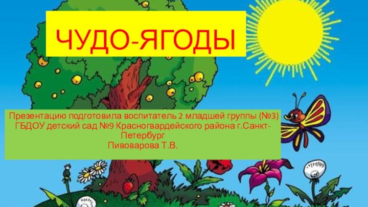 ЧУДО-ЯГОДЫПрезентацию подготовила воспитатель 2 младшей группы (№3) ГБДОУ детский сад №9 Красногвардейского района г.Санкт-ПетербургПивоварова Т.В.