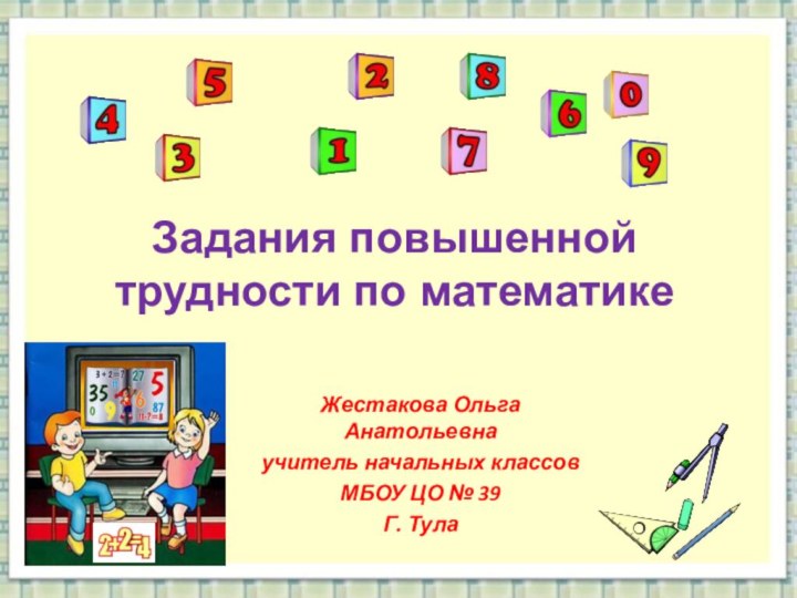 Задания повышенной трудности по математикеЖестакова Ольга Анатольевнаучитель начальных классовМБОУ ЦО № 39Г. Тула