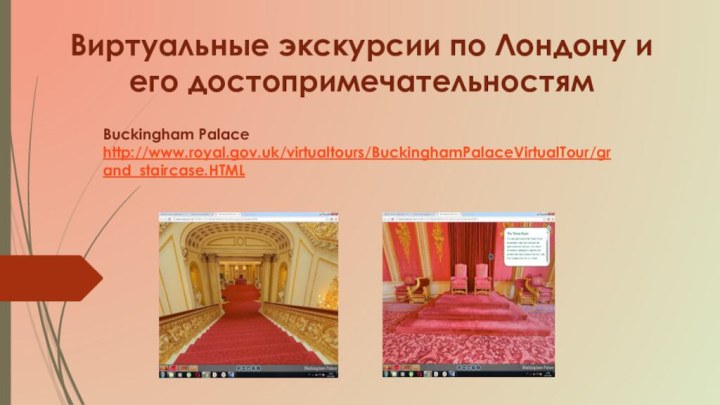 Buckingham Palace http://www.royal.gov.uk/virtualtours/BuckinghamPalaceVirtualTour/grand_staircase.HTML  Виртуальные экскурсии по Лондону и его достопримечательностям