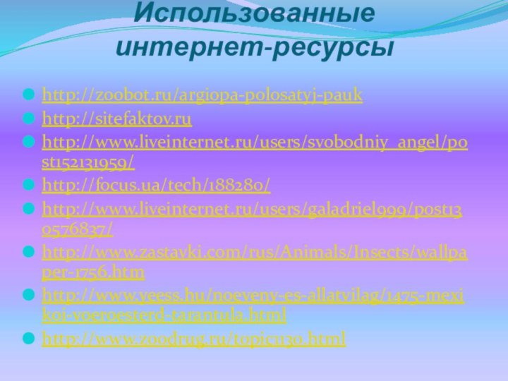 Использованные  интернет-ресурсыhttp://zoobot.ru/argiopa-polosatyj-paukhttp://sitefaktov.ruhttp://www.liveinternet.ru/users/svobodniy_angel/post152131959/http://focus.ua/tech/188280/http://www.liveinternet.ru/users/galadriel999/post130576837/http://www.zastavki.com/rus/Animals/Insects/wallpaper-1756.htmhttp://www.yeess.hu/noeveny-es-allatvilag/1475-mexikoi-voeroesterd-tarantula.htmlhttp://www.zoodrug.ru/topic1130.html