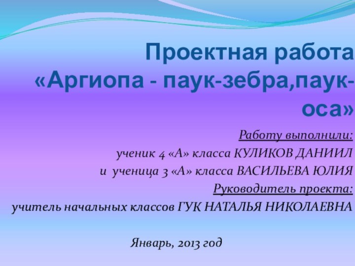 Проектная работа  «Аргиопа - паук-зебра,паук-оса»Работу выполнили: ученик 4 «А» класса КУЛИКОВ