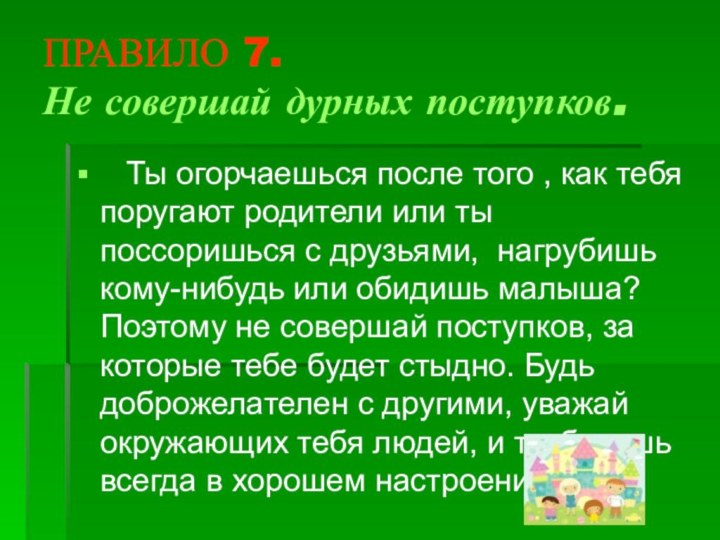 ПРАВИЛО 7. Не совершай дурных поступков.   Ты огорчаешься после того , как