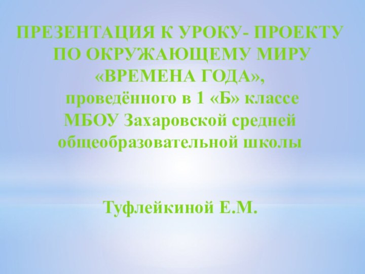 ПРЕЗЕНТАЦИЯ К УРОКУ- ПРОЕКТУ ПО ОКРУЖАЮЩЕМУ МИРУ «ВРЕМЕНА ГОДА», проведённого в 1