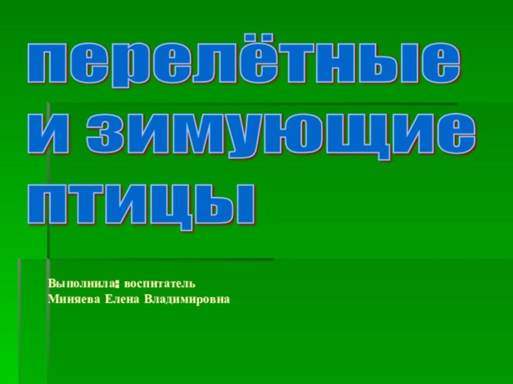 Выполнила: воспитатель Миняева Елена Владимировнаперелётные  и зимующие  птицы