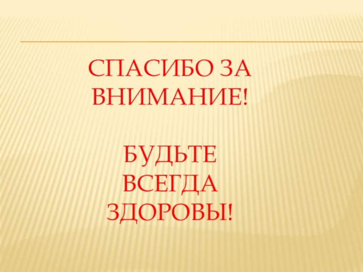 Спасибо за внимание!  Будьте всегда здоровы!