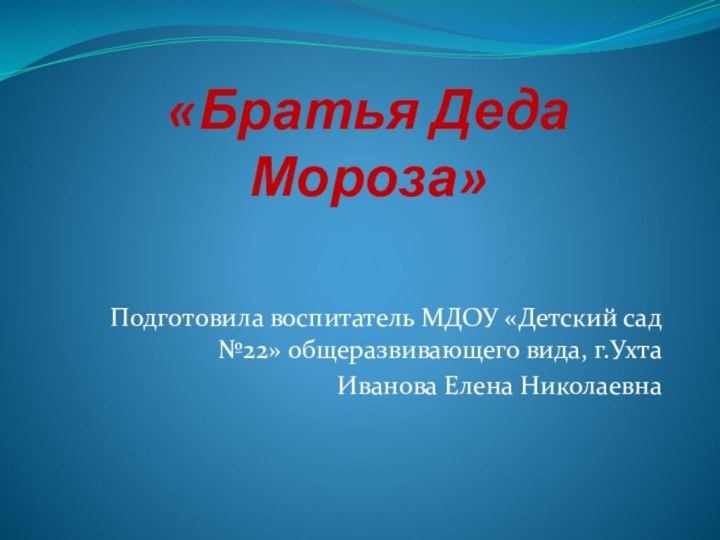 «Братья Деда Мороза»Подготовила воспитатель МДОУ «Детский сад №22» общеразвивающего вида, г.УхтаИванова Елена Николаевна