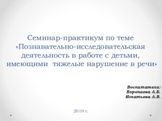 Семинар-практикум по темеПознавательно-исследовательская деятельность в работе с детьми, имеющими тяжелые нарушение в речи презентация