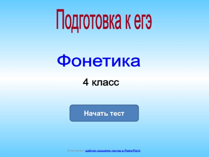 Начать тестИспользован шаблон создания тестов в PowerPointФонетика Подготовка к егэ4 класс