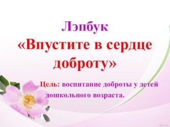 Презентация. Лэпбук Впустите в сердце доброту. учебно-методическое пособие (средняя группа)