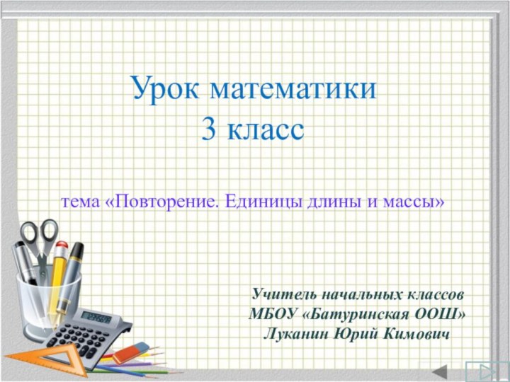 Урок математики 3 класс  тема «Повторение. Единицы длины и массы»Учитель начальных