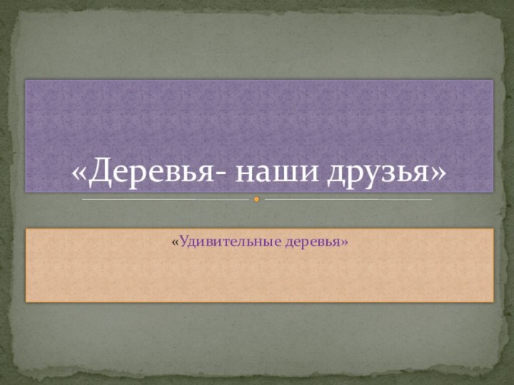 «Удивительные деревья»«Деревья- наши друзья»