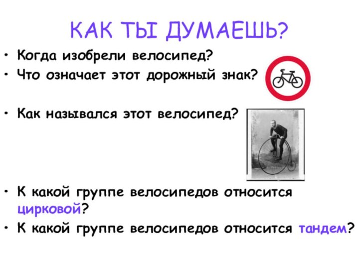 КАК ТЫ ДУМАЕШЬ?Когда изобрели велосипед?Что означает этот дорожный знак?Как назывался этот велосипед?К