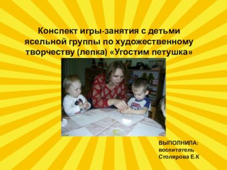 презентация конспект Угостим петушка презентация к уроку по аппликации, лепке (младшая группа)