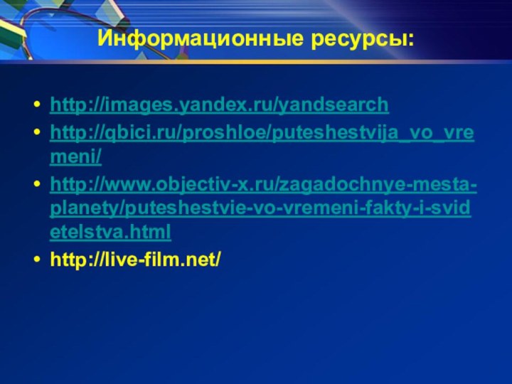 Информационные ресурсы:http://images.yandex.ru/yandsearchhttp://qbici.ru/proshloe/puteshestvija_vo_vremeni/http://www.objectiv-x.ru/zagadochnye-mesta-planety/puteshestvie-vo-vremeni-fakty-i-svidetelstva.htmlhttp://live-film.net/
