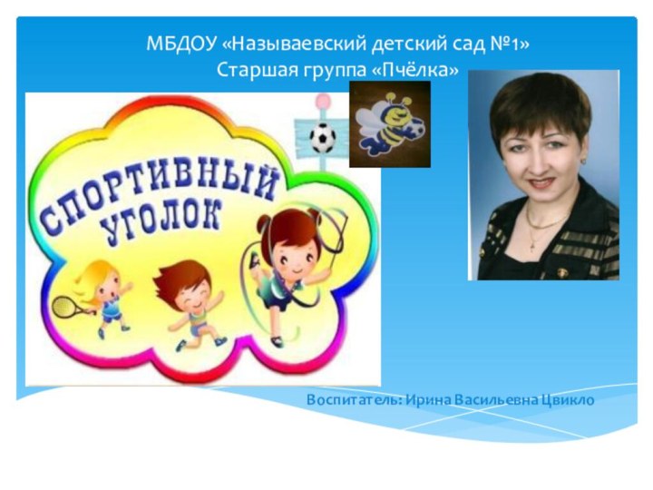 МБДОУ «Называевский детский сад №1»  Старшая группа «Пчёлка» Воспитатель: Ирина Васильевна Цвикло