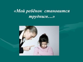 Родительское собрание Мой ребёнок становится трудным с презентацией. методическая разработка (3 класс)