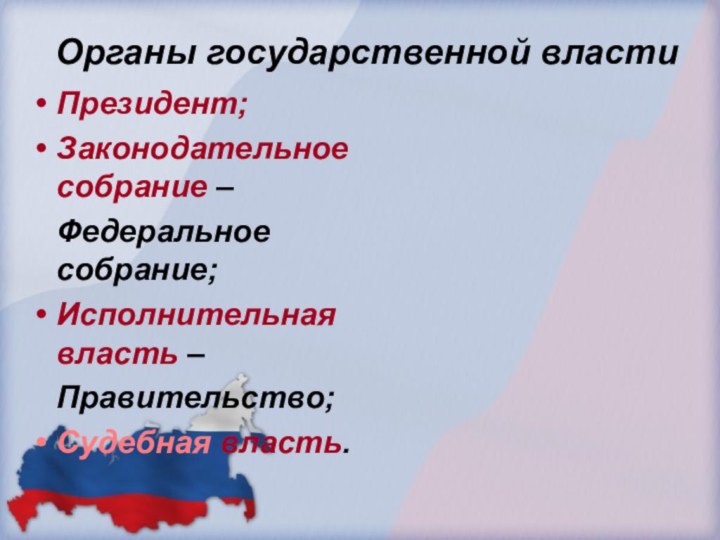 Органы государственной властиПрезидент;Законодательное собрание –  Федеральное собрание;Исполнительная власть –  Правительство;Судебная власть.