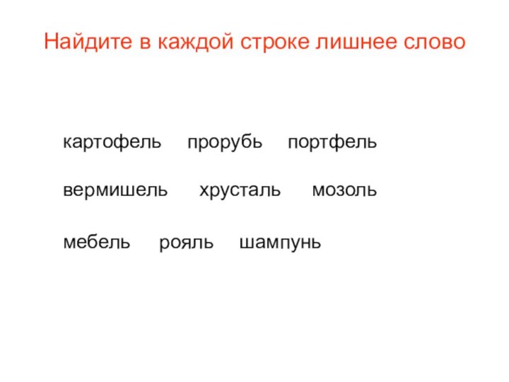 Найдите в каждой строке лишнее слово мебельрояльшампуньхрустальвермишельмозолькартофельпрорубьпортфель