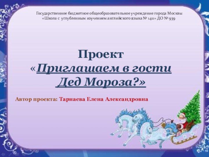 Проект«Приглашаем в гости Дед Мороза?»Автор проекта: Тарнаева Елена АлександровнаГосударственное бюджетное общеобразовательное учреждение