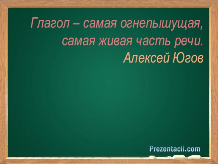 Глагол – самая огнепышущая,самая живая часть речи. Алексей Югов