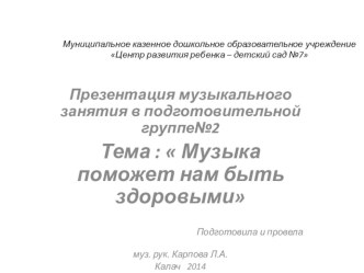 Презентация к занятию в подготовительной группе.  Музыка поможет нам - быть здоровыми презентация к уроку по музыке (подготовительная группа) по теме