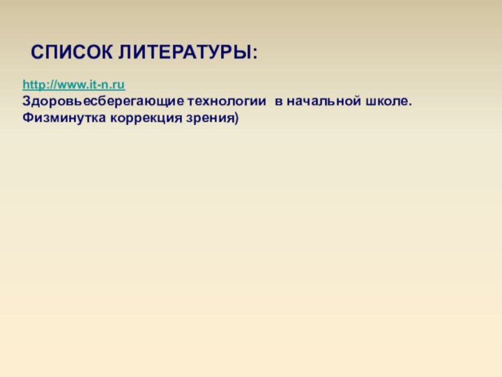 http://www.it-n.ruЗдоровьесберегающие технологии в начальной школе. Физминутка коррекция зрения) СПИСОК ЛИТЕРАТУРЫ: