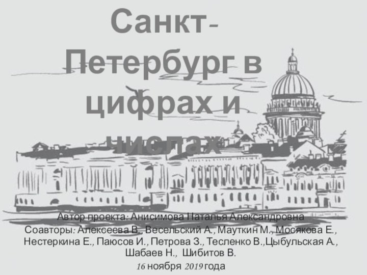 Санкт-Петербург в цифрах и числахАвтор проекта: Анисимова Наталья АлександровнаСоавторы: Алексеева В., Весельский