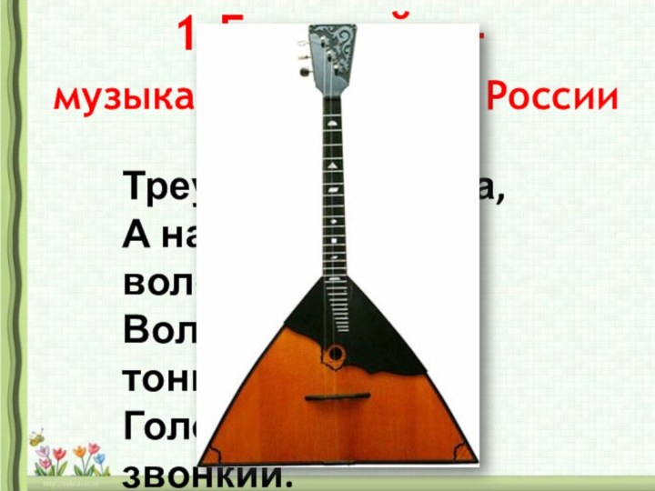 Треугольная доска,А на ней — три волоска.Волосок -то — тонкий,Голосок -то — звонкий.1.Балалайка- музыкальный символ России