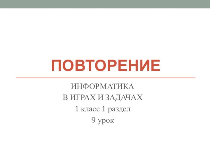 ИНФОРМАТИКА В ИГРАХ И ЗАДАЧАХ1 класс 1 раздел9 урокПОВТОРЕНИЕ