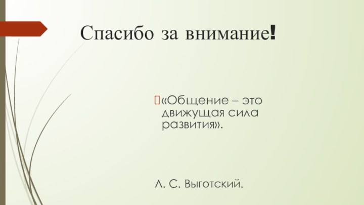 Спасибо за внимание!«Общение – это движущая сила развития».Л. С. Выготский.