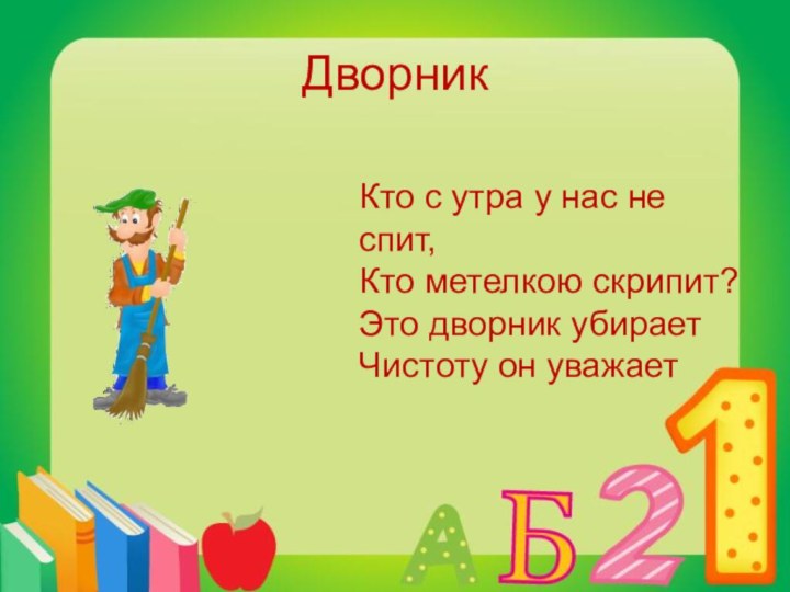 ДворникКто с утра у нас не спит,Кто метелкою скрипит?Это дворник убираетЧистоту он уважает