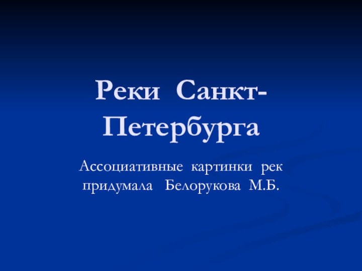 Реки Санкт-ПетербургаАссоциативные картинки рек придумала  Белорукова М.Б.