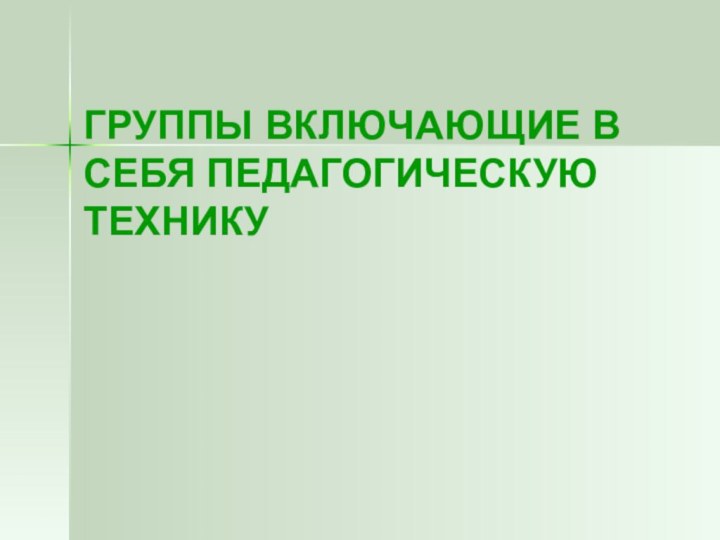 ГРУППЫ ВКЛЮЧАЮЩИЕ В СЕБЯ ПЕДАГОГИЧЕСКУЮ ТЕХНИКУ