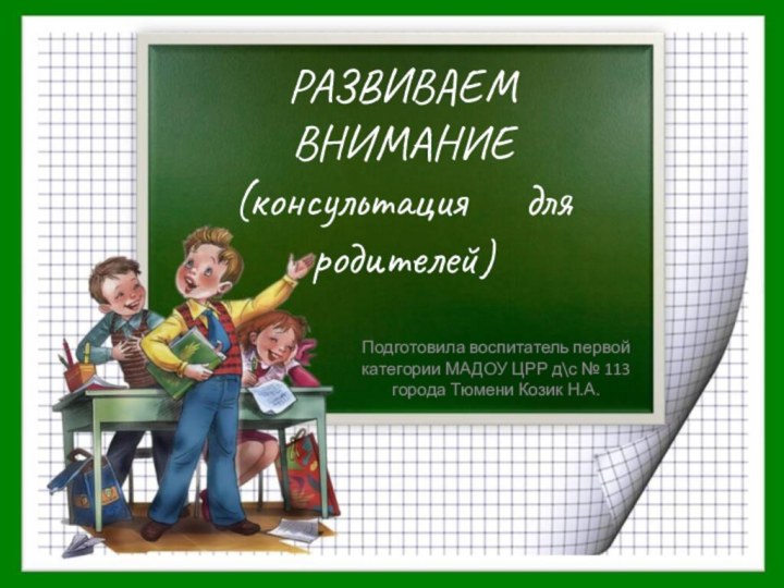 РАЗВИВАЕМ ВНИМАНИЕ (консультация   для родителей)Подготовила воспитатель первой категории МАДОУ ЦРР