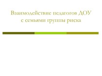 Взаимодействие педагогов ДОУ с семьями группы риска учебно-методический материал