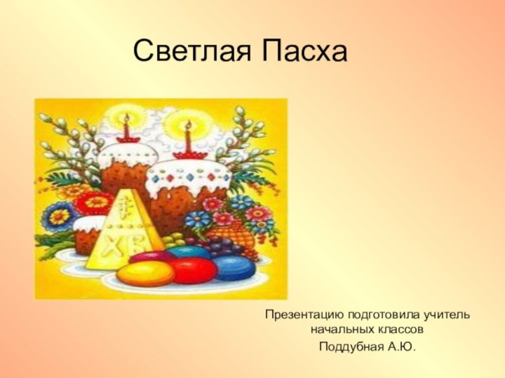 Светлая ПасхаПрезентацию подготовила учитель начальных классовПоддубная А.Ю.