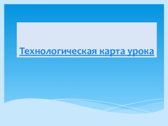 Технологическая карта урока как современная форма планирования педагогического взаимодействия учителя и учащихся. презентация к уроку