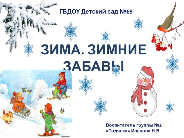 ГБДОУ Детский сад №69Воспитатель группы №2 «Полянка» Иванова Н.В.ЗИМА. ЗИМНИЕ ЗАБАВЫ