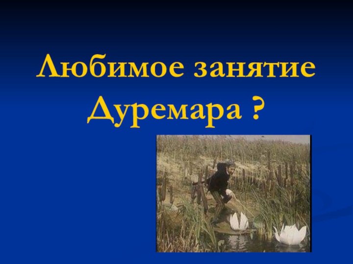 Любимое занятие Дуремара ?