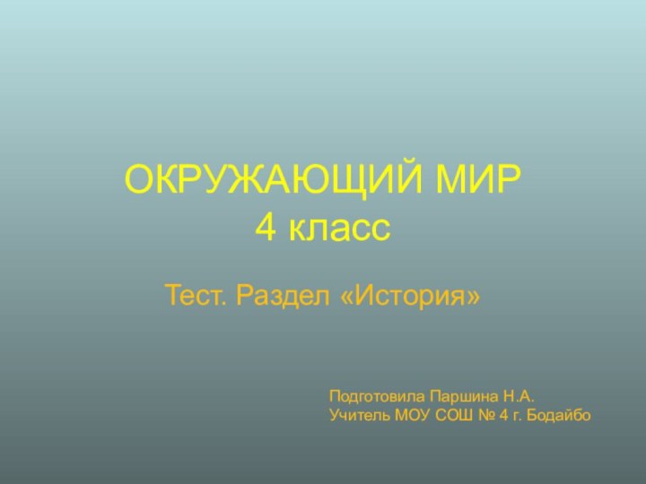 ОКРУЖАЮЩИЙ МИР 4 классТест. Раздел «История»Подготовила Паршина Н.А.Учитель МОУ СОШ № 4 г. Бодайбо